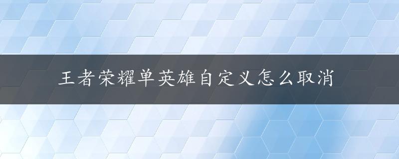 王者荣耀单英雄自定义怎么取消