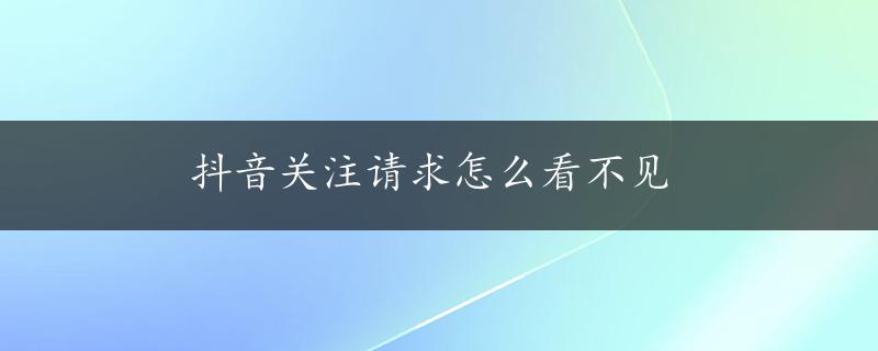 抖音关注请求怎么看不见