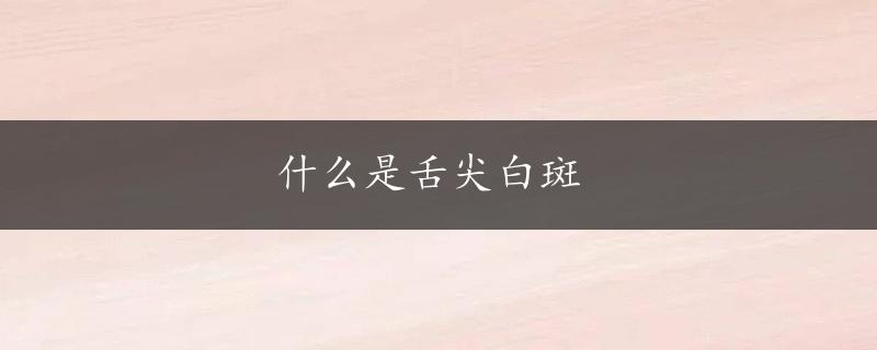 什么是舌尖白斑