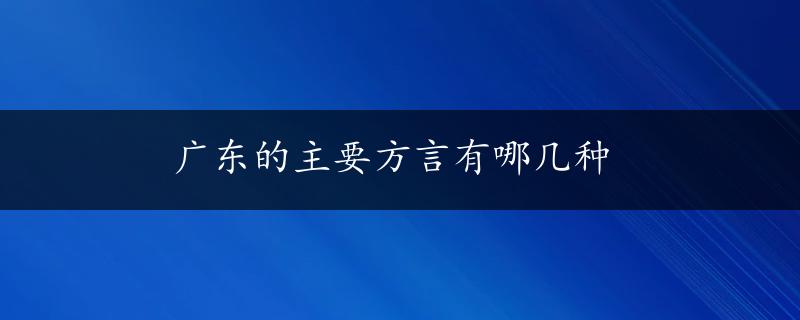 广东的主要方言有哪几种