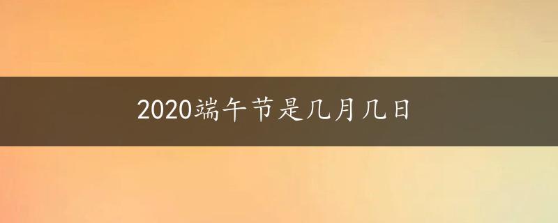 2020端午节是几月几日