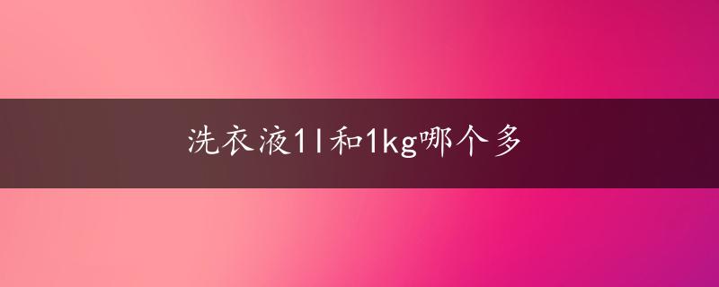 洗衣液1l和1kg哪个多