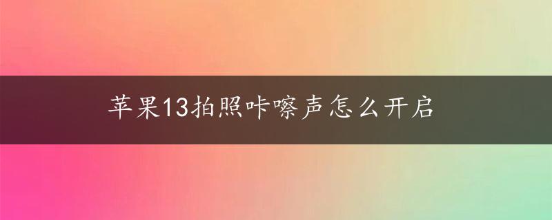 苹果13拍照咔嚓声怎么开启