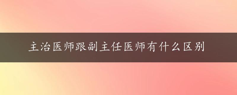 主治医师跟副主任医师有什么区别