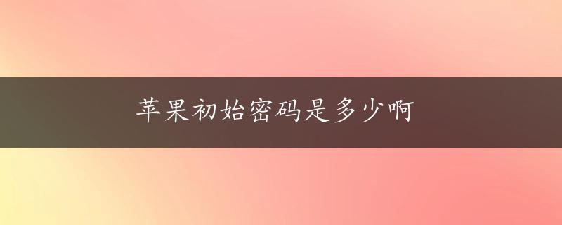 苹果初始密码是多少啊