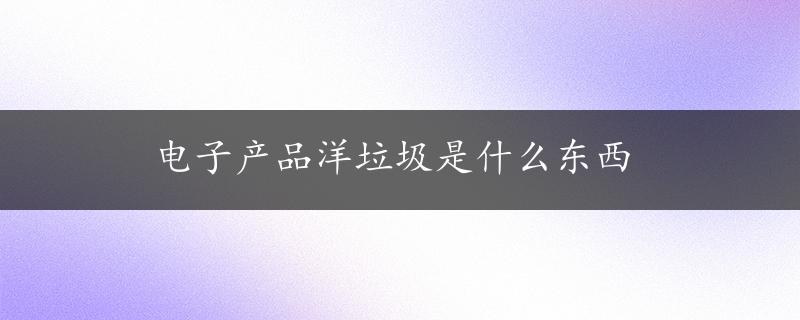 电子产品洋垃圾是什么东西