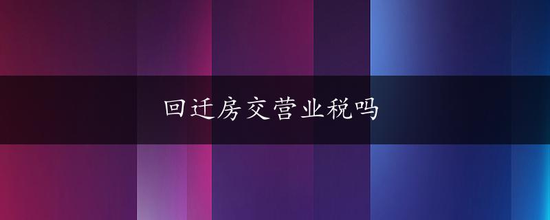 回迁房交营业税吗