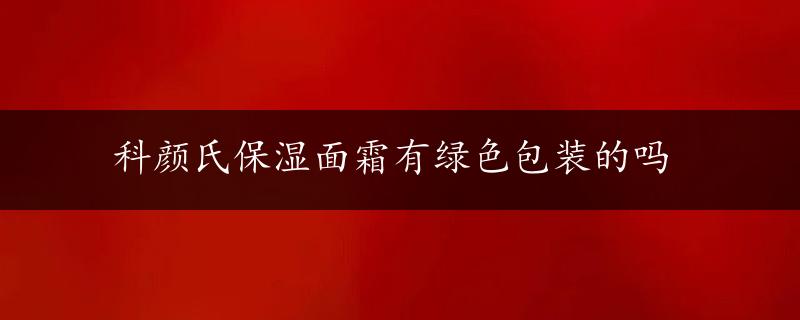 科颜氏保湿面霜有绿色包装的吗