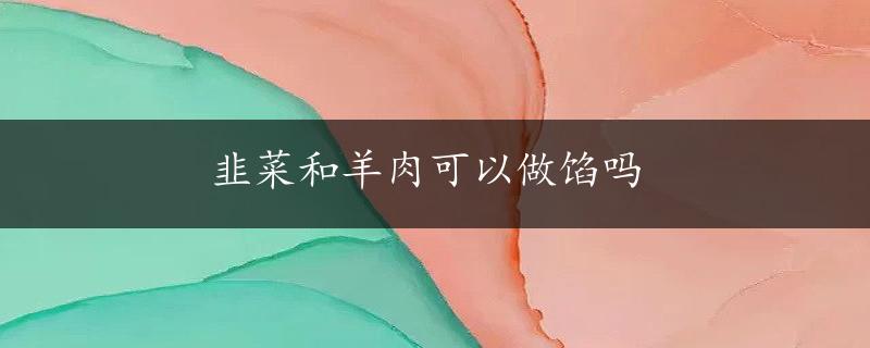 韭菜和羊肉可以做馅吗