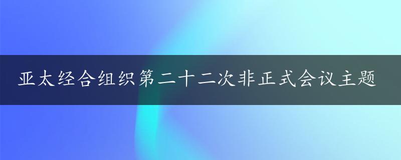 亚太经合组织第二十二次非正式会议主题