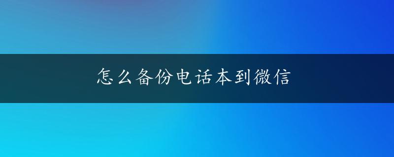 怎么备份电话本到微信