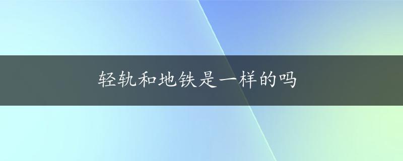 轻轨和地铁是一样的吗