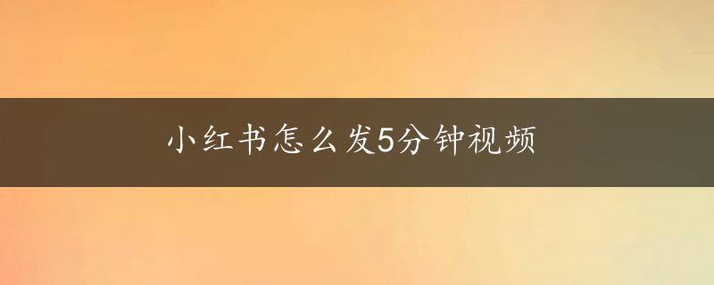 小红书怎么发5分钟视频