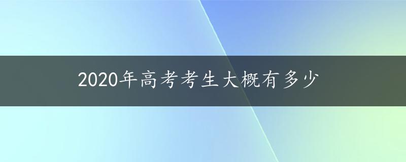 2020年高考考生大概有多少