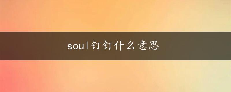 soul钉钉什么意思