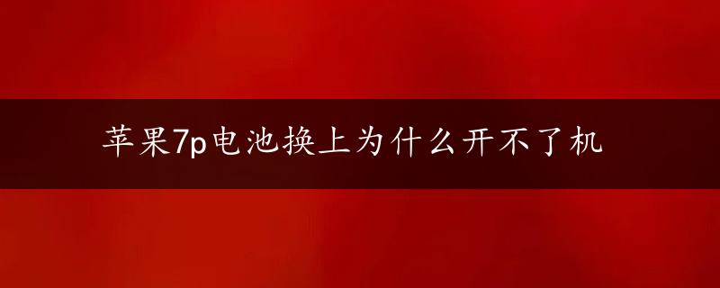 苹果7p电池换上为什么开不了机