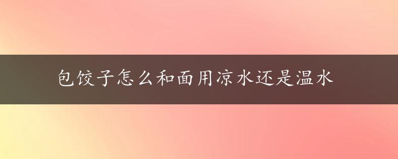 包饺子怎么和面用凉水还是温水