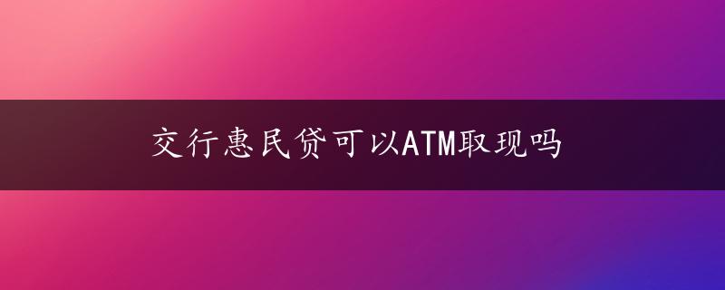 交行惠民贷可以ATM取现吗