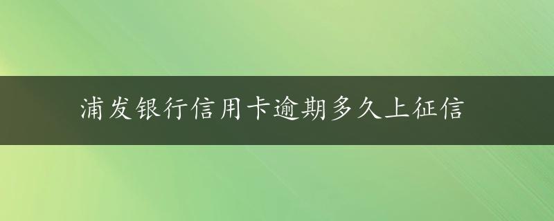 浦发银行信用卡逾期多久上征信