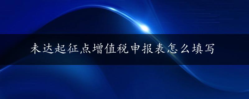 未达起征点增值税申报表怎么填写