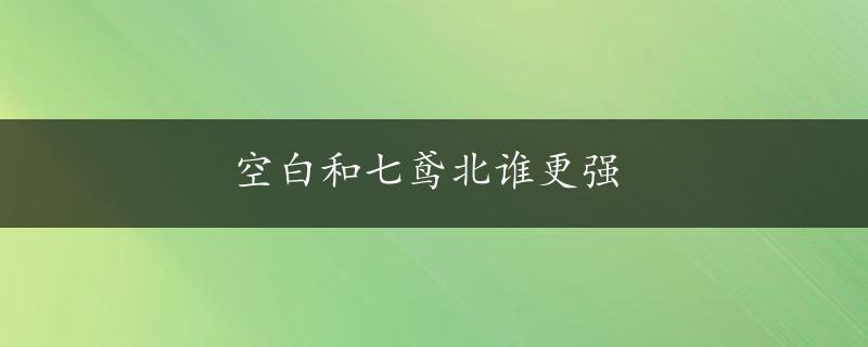 空白和七鸢北谁更强