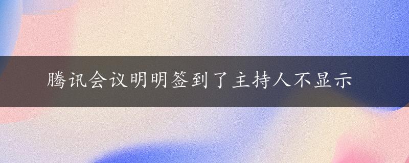 腾讯会议明明签到了主持人不显示