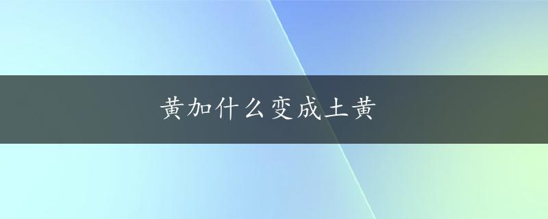 黄加什么变成土黄