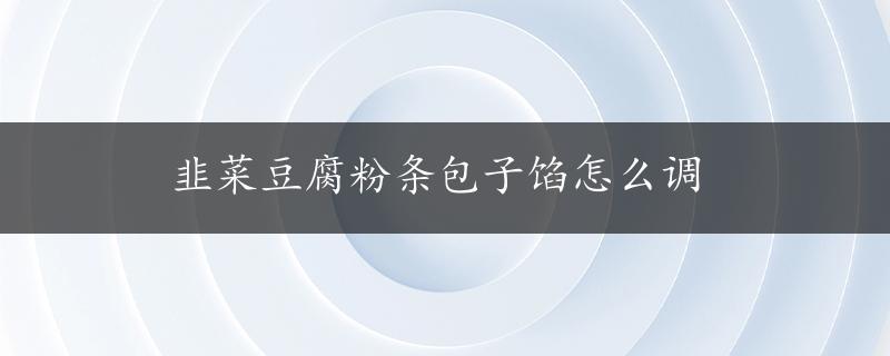 韭菜豆腐粉条包子馅怎么调