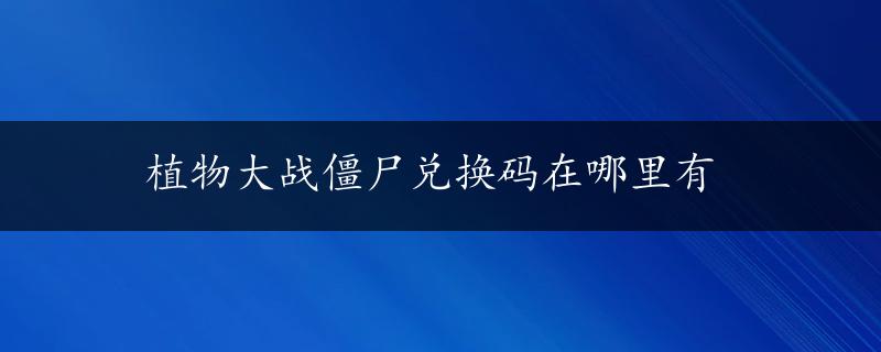 植物大战僵尸兑换码在哪里有