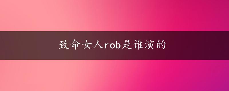 致命女人rob是谁演的