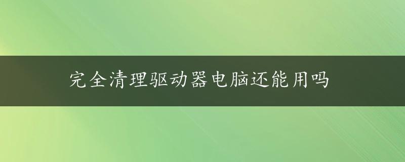 完全清理驱动器电脑还能用吗