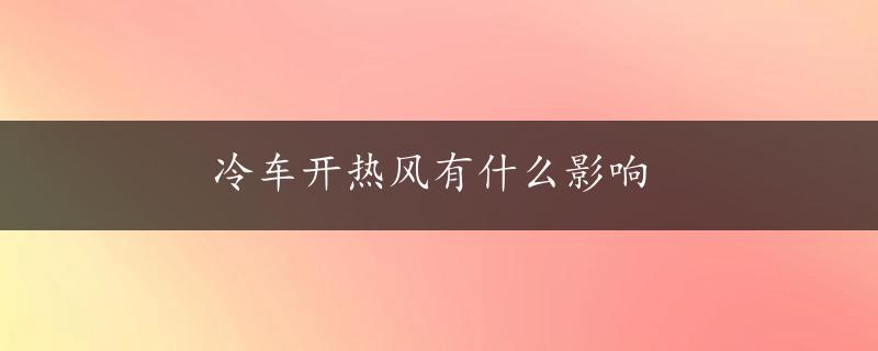 冷车开热风有什么影响