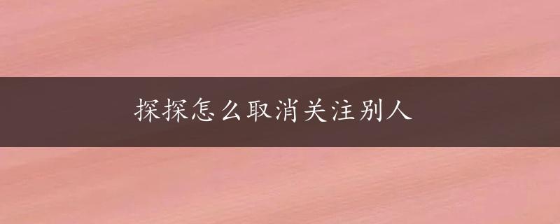 探探怎么取消关注别人