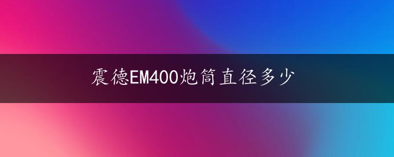 震德EM400炮筒直径多少