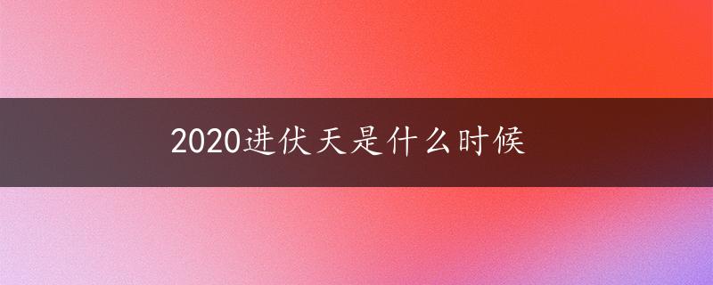 2020进伏天是什么时候