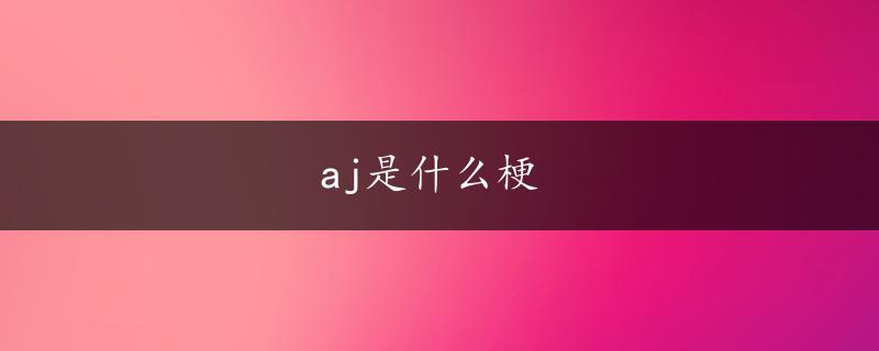 aj是什么梗