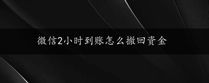 微信2小时到账怎么撤回资金