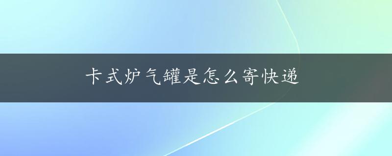 卡式炉气罐是怎么寄快递