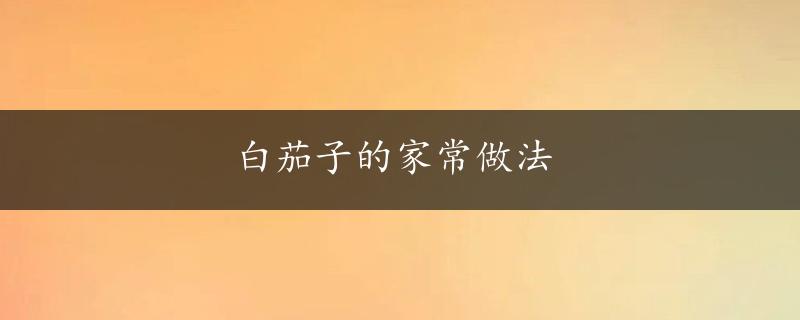 白茄子的家常做法