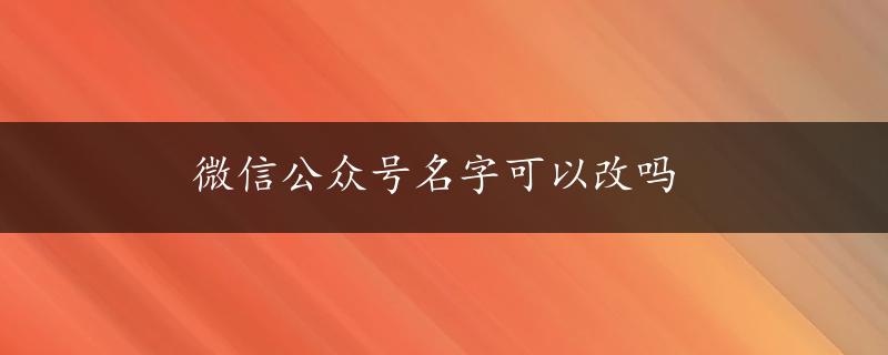 微信公众号名字可以改吗