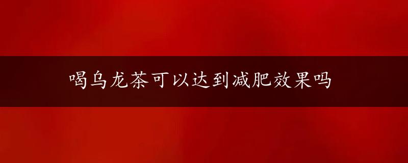 喝乌龙茶可以达到减肥效果吗