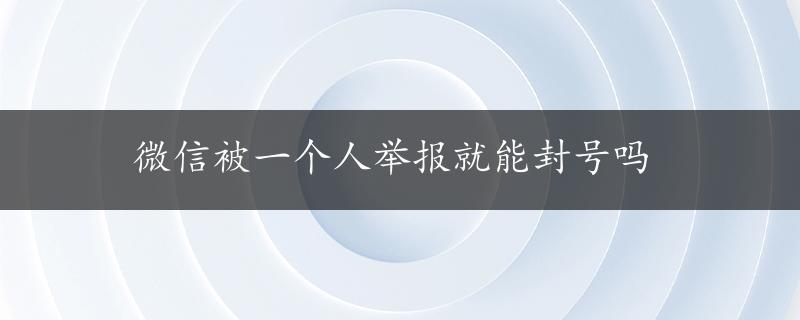 微信被一个人举报就能封号吗