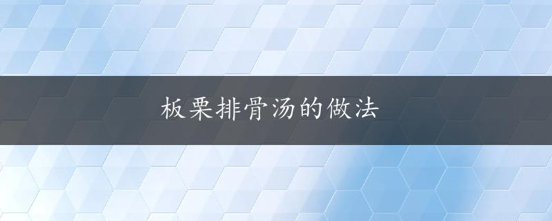 板栗排骨汤的做法