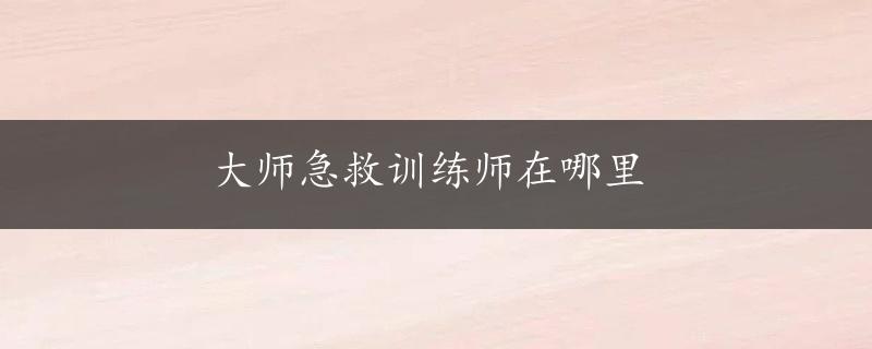 大师急救训练师在哪里