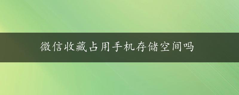 微信收藏占用手机存储空间吗