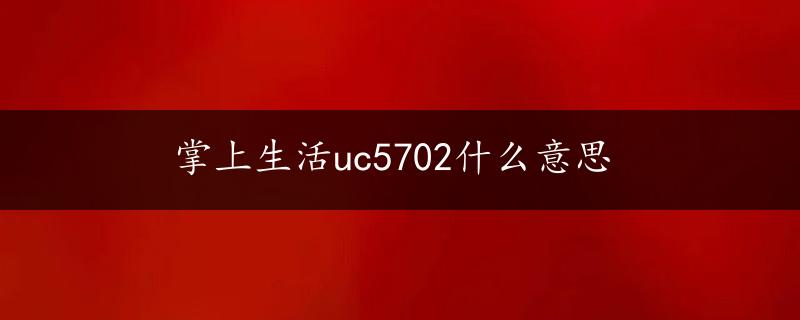 掌上生活uc5702什么意思