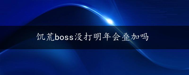 饥荒boss没打明年会叠加吗