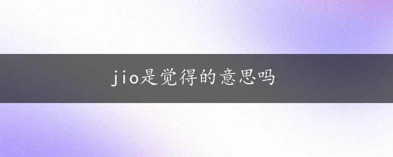 jio是觉得的意思吗