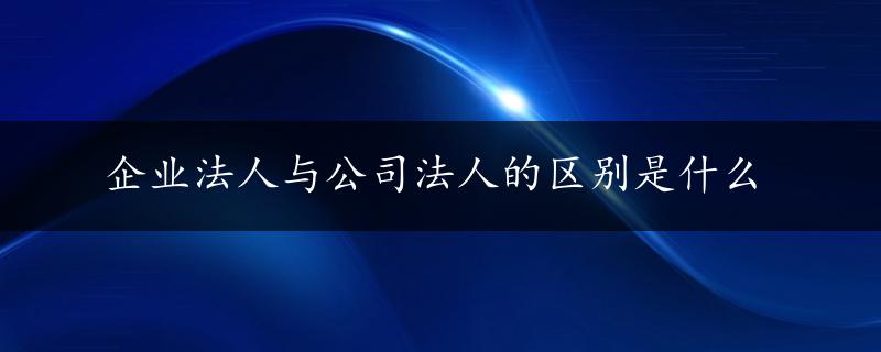 企业法人与公司法人的区别是什么