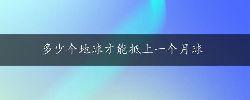 多少个地球才能抵上一个月球